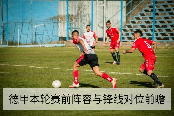 德甲本轮赛前阵容与锋线对位前瞻