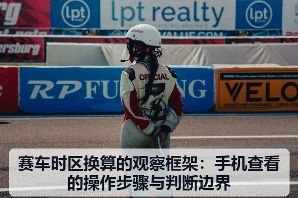 赛车时区换算的观察框架：手机查看的操作步骤与判断边界