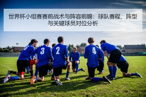 世界杯小组赛赛前战术与阵容前瞻：球队赛程、阵型与关键球员对位分析